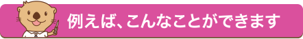 例えばこんなことができます