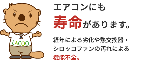 エアコンにも寿命があります。経年による劣化や熱交換器・シロッコファンの汚れによる機能不全。