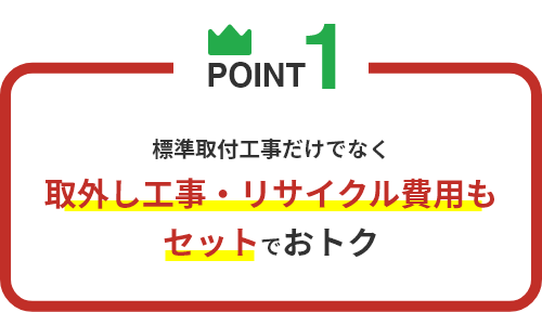 標準取付工事だけでなく取外し工事・リサイクル費用もセットでおトク