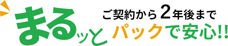 ご契約から２年後までまるッとパックで安心