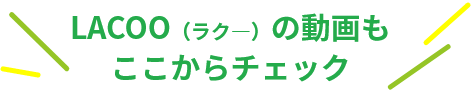 LACOO（ラク―）の動画もここからチェック