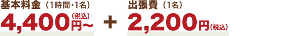 基本料金 （1時間・1名）4,400円〜＋出張費（1名）2,200円（税込）